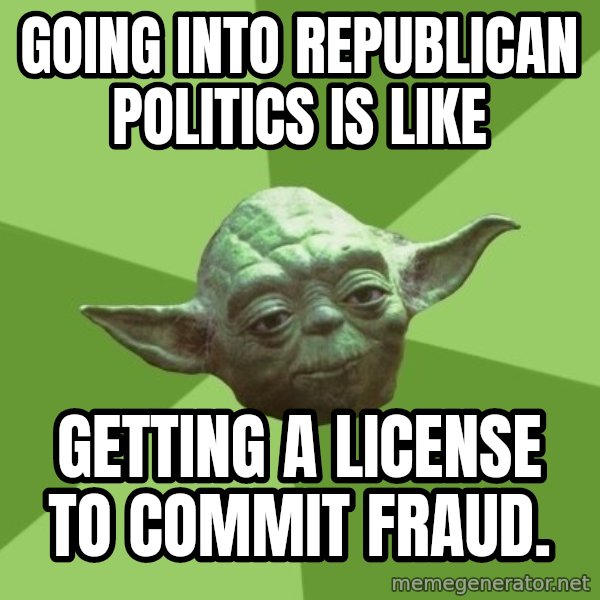 Advice Yoda Gives meme: going into Republican politics is like / getting a license to commit fraud.