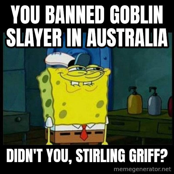 Don't you, Squidward? meme: You banned Goblin Slayer in Australia / Didn't you, Stirling Griff?