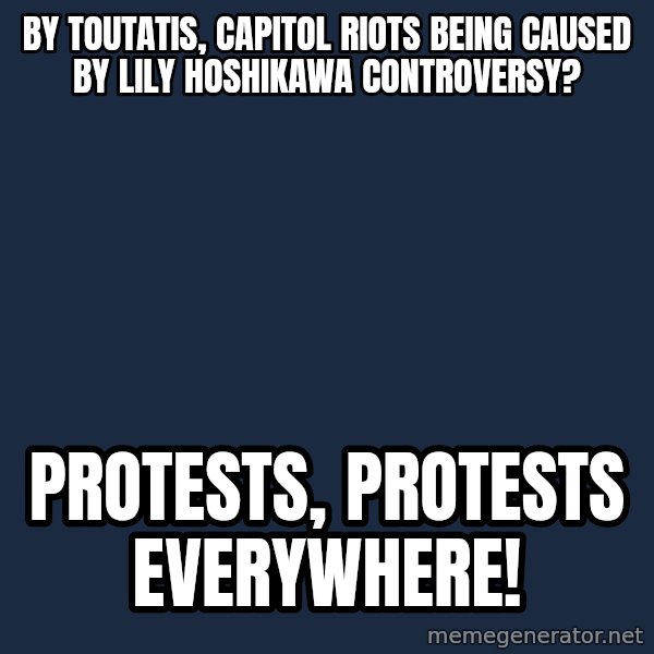 X, X Everywhere  meme: By Toutatis, Capitol riots being caused by Lily Hoshikawa controversy? / Protests, protests everywhere!