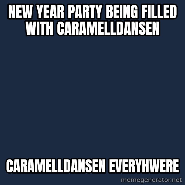 X, X Everywhere  meme: New Year party being filled with Caramelldansen / Caramelldansen everyhwere