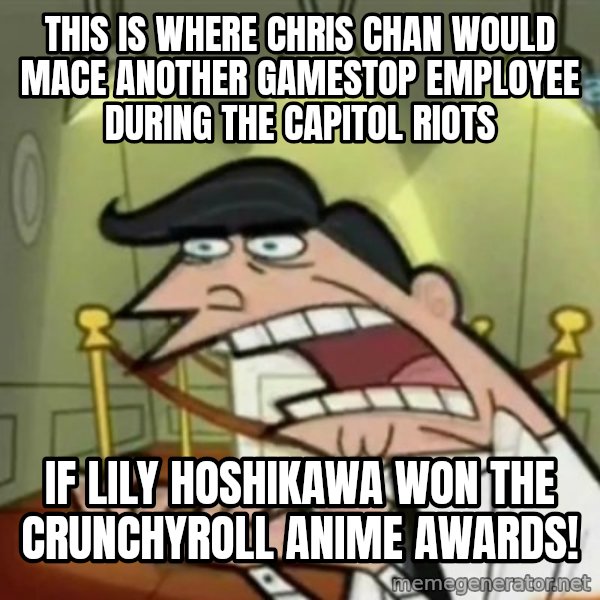 If i had one meme: This is where Chris Chan would mace another Gamestop employee during the Capitol Riots / if Lily Hoshikawa won the Crunchyroll Anime Awards!