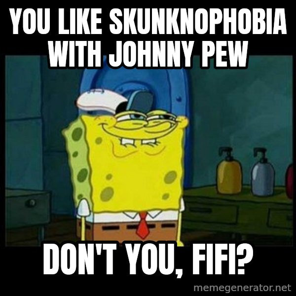 Don't you, Squidward? meme: You like Skunknophobia with Johnny Pew / Don't you, Fifi?