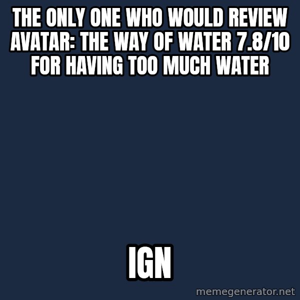 Ancient Aliens meme: The only one who would review Avatar: The Way of Water 7.8/10 for having too much water / IGN