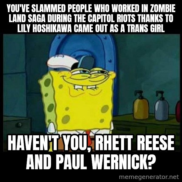 Don't you, Squidward? meme: You've slammed people who worked in Zombie Land Saga during the Capitol Riots thanks to Lily Hoshikawa came out as a trans girl / Haven't you, Rhett Reese and Paul Wernick?