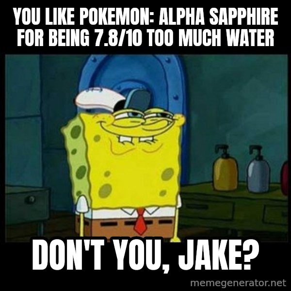 Don't you, Squidward? meme: You like Pokemon: Alpha Sapphire for being 7.8/10 too much water / Don't you, Jake?