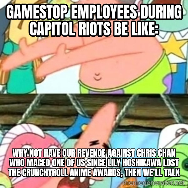 Push it Somewhere Else Patrick meme: Gamestop employees during Capitol Riots be like: / Why not have our revenge against Chris Chan who maced one of us since Lily Hoshikawa lost the Crunchyroll Anime Awards, then we'll talk