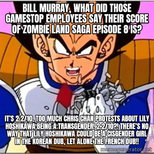Over 9000 meme: Bill Murray, what did those Gamestop employees say their score of Zombie Land Saga Episode 8 is? / It’s 2.2/10, too much Chris Chan protests about Lily Hoshikawa being a transgender! 2.2/10?! THERE’S NO WAY THAT Lily Hoshikawa could be a cisgender girl in the Korean dub, let alone the French dub!!