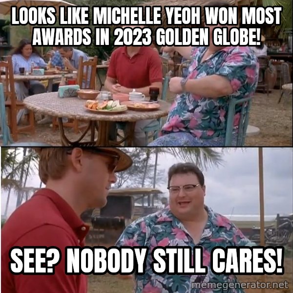 See? Nobody Cares meme: Looks like Michelle Yeoh won most awards in 2023 Golden Globe! / See? Nobody still cares!