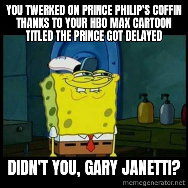 Don't you, Squidward? meme: You twerked on Prince Philip's coffin thanks to your HBO Max cartoon titled The Prince got delayed / Didn't you, Gary Janetti?