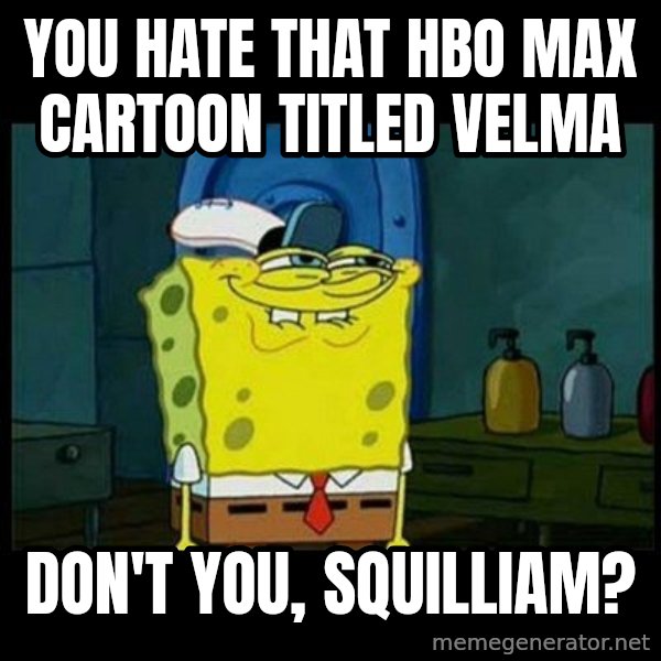 Don't you, Squidward? meme: You hate that HBO Max cartoon titled Velma / Don't you, Squilliam?