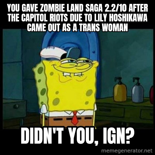 Don't you, Squidward? meme: You gave Zombie Land Saga 2.2/10 after the Capitol Riots due to Lily Hoshikawa came out as a trans woman / Didn't you, IGN?