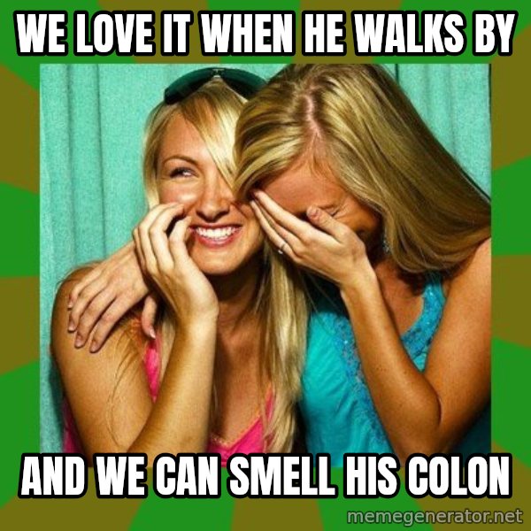 Laughing Girls  meme: We love it when he walks by / and We can smell his colon