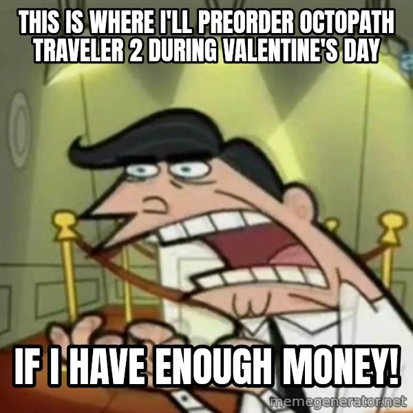 If i had one meme: This is where I'll preorder Octopath Traveler 2 during Valentine's day / if I have enough money!