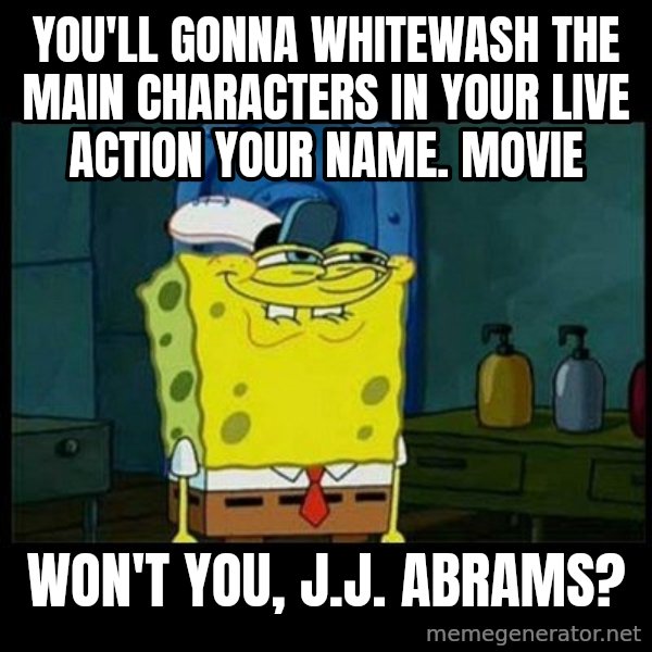 Don't you, Squidward? meme: You'll gonna whitewash the main characters in your live action Your Name. Movie / Won't you, J.J. Abrams?
