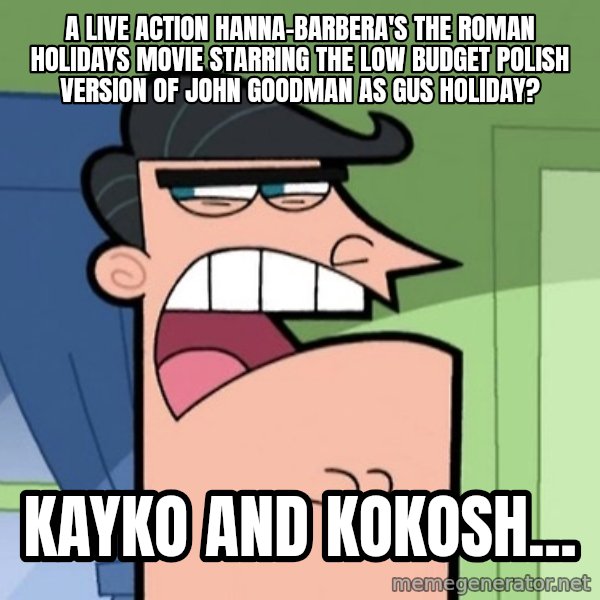Dinkleberg meme: A live action Hanna-Barbera's The Roman Holidays movie starring the low budget Polish version of John Goodman as Gus Holiday? / Kayko and Kokosh...