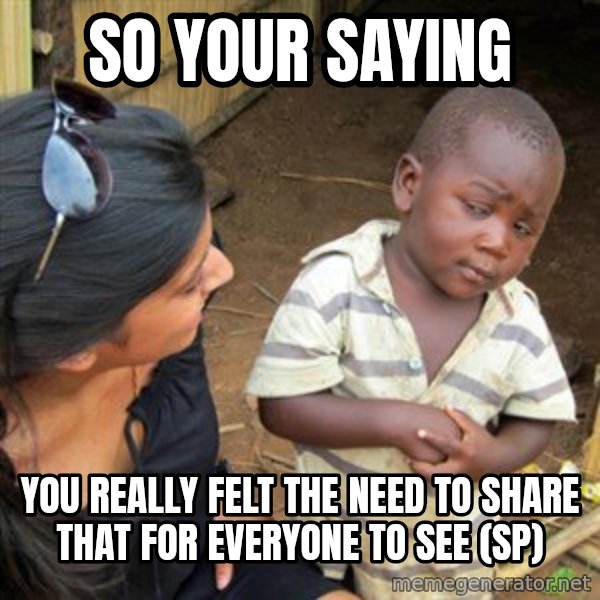 Skeptical 3rd World Kid meme: So your saying / you really felt the need to share that for everyone to see     (SP)