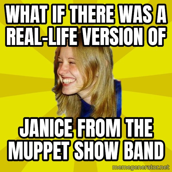 Trologirl meme: what if there was a real-life version of / janice from the muppet show band