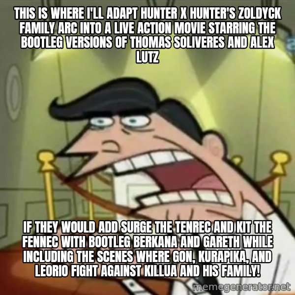 If i had one meme: This is where I'll adapt Hunter x Hunter's Zoldyck Family arc into a live action movie starring the bootleg versions of Thomas Soliveres and Alex Lutz / if they would add Surge the Tenrec and Kit the Fennec with bootleg Berkana and Gareth while including the scenes where Gon, Kurapika, and Leorio fight against Killua and his family!