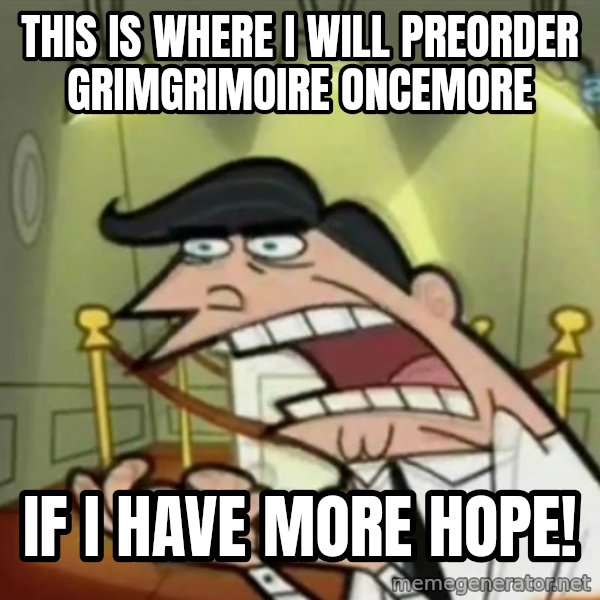 If i had one meme: This is where I will preorder Grimgrimoire Oncemore / if I have more hope!
