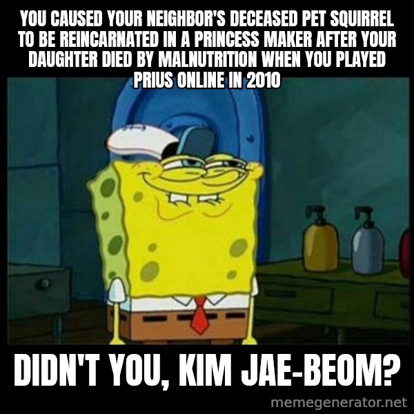 Don't you, Squidward? meme: You caused your neighbor's deceased pet squirrel to be reincarnated in a Princess Maker after your daughter died by malnutrition when you played Prius Online in 2010 / Didn't you, Kim Jae-beom?