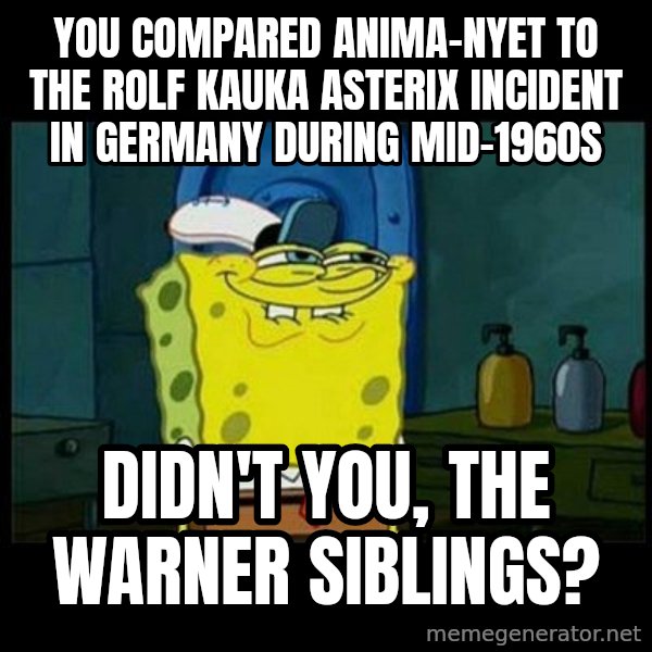 Don't you, Squidward? meme: You compared Anima-Nyet to the Rolf Kauka Asterix incident in Germany during mid-1960s / Didn't you, the Warner siblings?