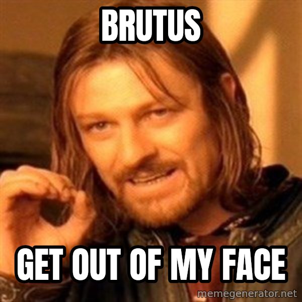 One Does Not Simply meme: Brutus / Get out of my face