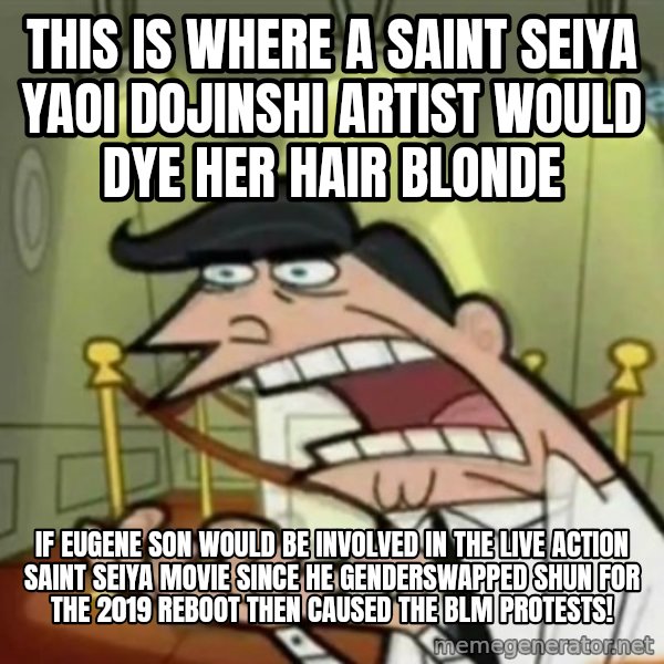 If i had one meme: This is where a Saint Seiya yaoi dojinshi artist would dye her hair blonde / if Eugene Son would be involved in the live action Saint Seiya movie since he genderswapped Shun for the 2019 reboot then caused the BLM protests!