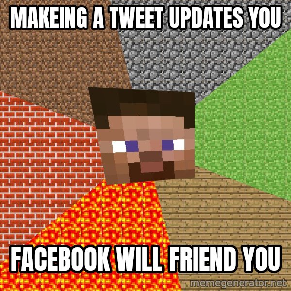 Minecraft Guy meme: makeing a tweet updates you / facebook will friend you