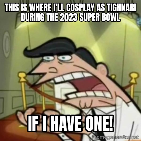 If i had one meme: This is where I'll cosplay as Tighnari during the 2023 Super Bowl / if I have one!