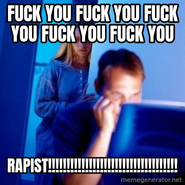Internet Husband meme: FUCK YOU FUCK YOU FUCK YOU FUCK YOU FUCK YOU / RAPIST!!!!!!!!!!!!!!!!!!!!!!!!!!!!!!!!!!!