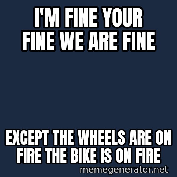Bicycle On Fire meme: I'm fine your fine we are fine / except the wheels are on fire the bike is on fire