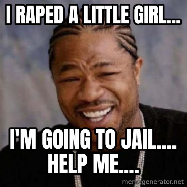Yo Dawg meme: i raped a little girl... / i'm going to jail.... help me....