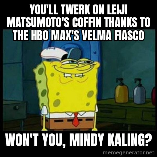 Don't you, Squidward? meme: You'll twerk on Leiji Matsumoto's coffin thanks to the HBO Max's Velma fiasco / Won't you, Mindy Kaling?