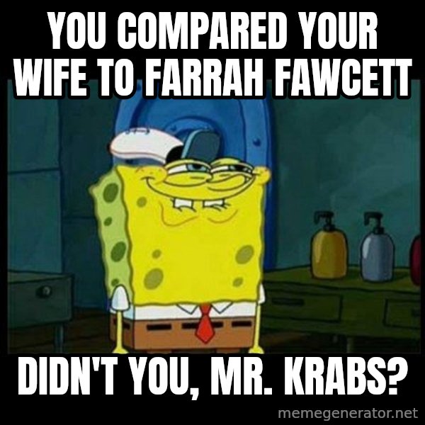 Don't you, Squidward? meme: You compared your wife to Farrah Fawcett / Didn't you, Mr. Krabs?