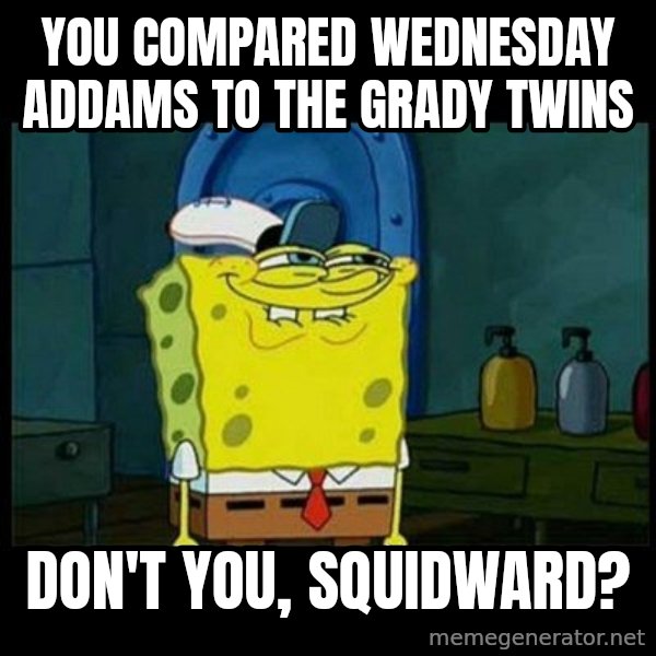 Don't you, Squidward? meme: You compared Wednesday Addams to the Grady twins / Don't you, Squidward?