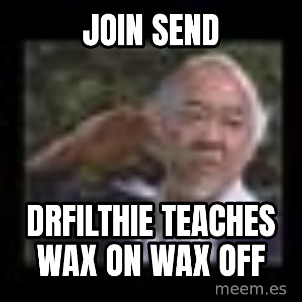 Mr Miyagi meme: jOIN send / DRFILTHIE TEACHES WAX ON WAX OFF
