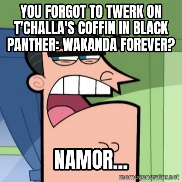 Dinkleberg meme: You forgot to twerk on T'Challa's coffin in Black Panther: Wakanda Forever? / Namor...