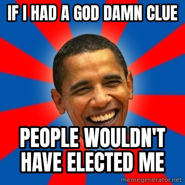 Obama meme: If I had a god damn clue / People wouldn't have elected me