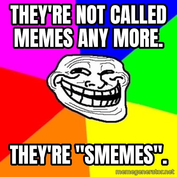 Trollface meme: they're not called memes any more. / They're "smemes".