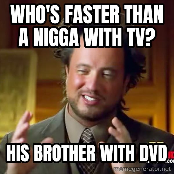 Ancient Aliens meme: who's faster than a nigga with tv? / HIS BROTHER WITH DVD