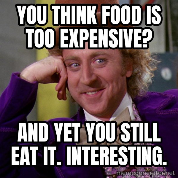 Willy Wonka meme: You think food is too expensive? / and yet you still eat it. interesting.