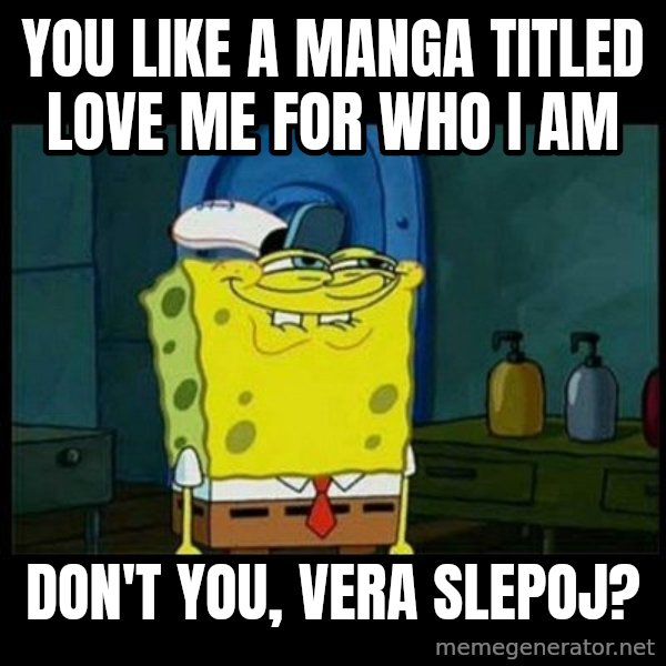 Don't you, Squidward? meme: You like a manga titled Love Me for Who I Am / Don't you, Vera Slepoj?