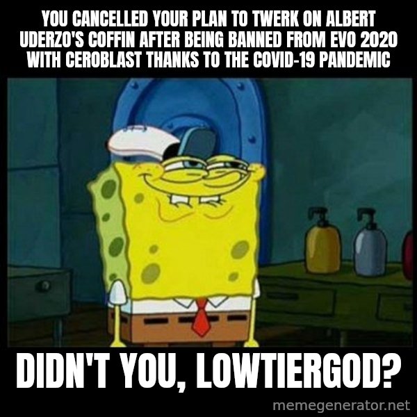 Don't you, Squidward? meme: You cancelled your plan to twerk on Albert Uderzo's coffin after being banned from EVO 2020 with Ceroblast thanks to the COVID-19 pandemic / Didn't you, LowTierGod?