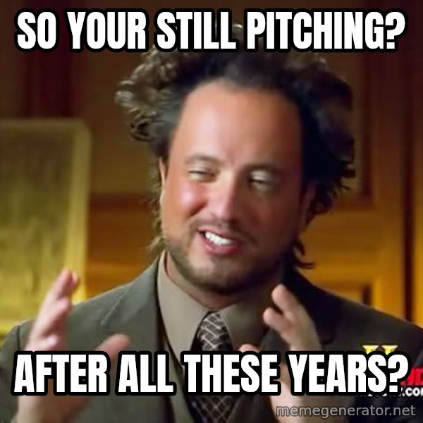 Ancient Aliens meme: So your still pitching? / After all these years?