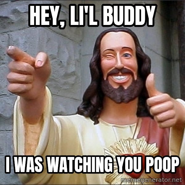 Jesus meme: hey, li'l buddy / I was watching you poop