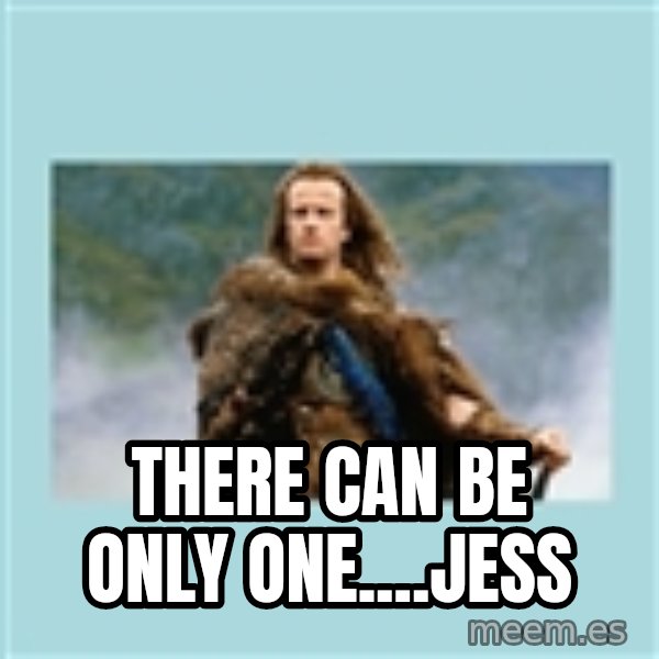 Highlander there can be only one meme: There Can Be ONLY ONE....JESS