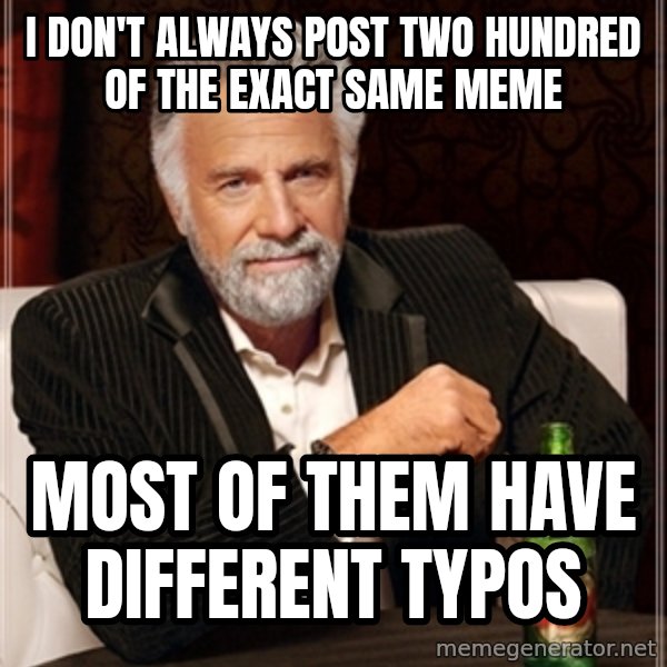 Dos Equis Guy gives advice meme: I don't always post two hundred of the exact same meme / most of them have different typos