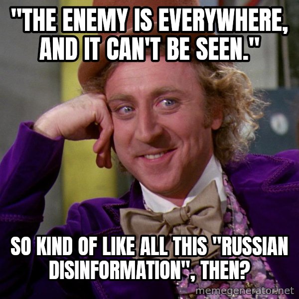 Willy Wonka meme: "the enemy is everywhere, and it can't be seen." / so kind of like all this "russian disinformation", then?