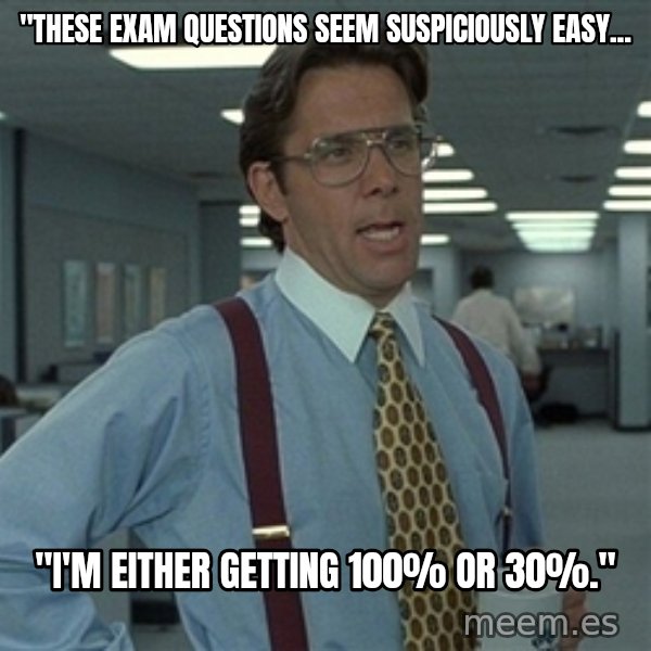 Bill Lumbergh meme: "These exam questions seem suspiciously easy... / "I'm either getting 100% or 30%."