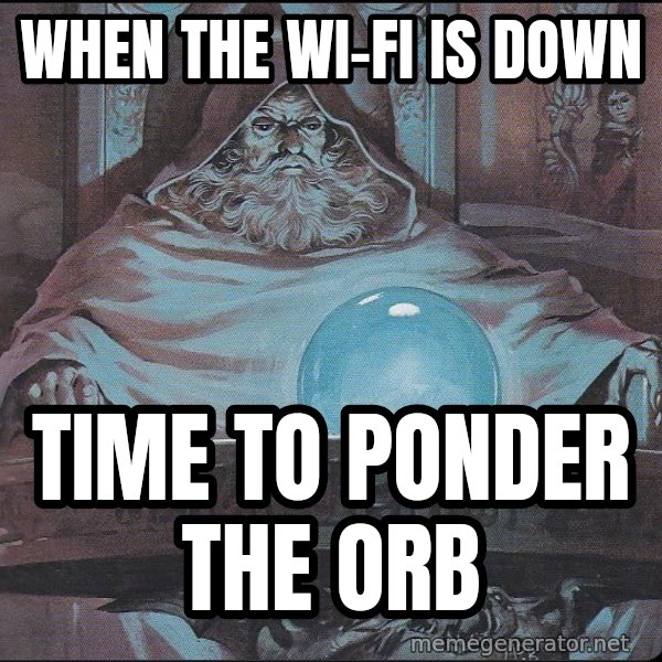 Pondering My Orb meme: When the Wi-Fi is down / Time to ponder the orb